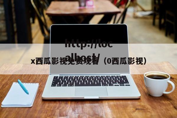 x西瓜影视免费观看(0西瓜影视)